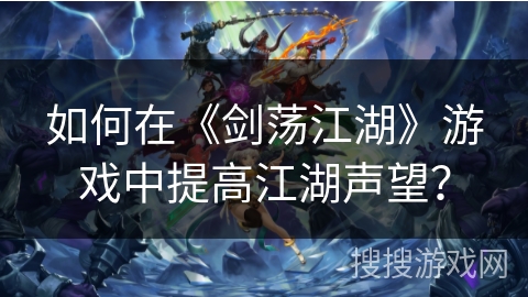 如何在《剑荡江湖》游戏中提高江湖声望？