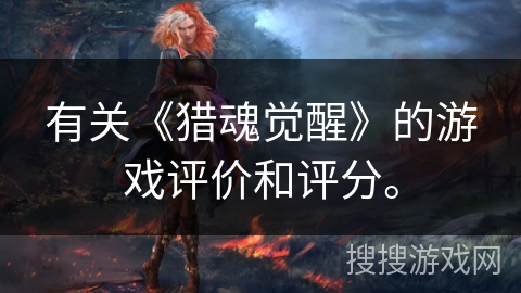 有关《猎魂觉醒》的游戏评价和评分。