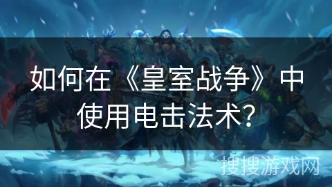 如何在《皇室战争》中使用电击法术？