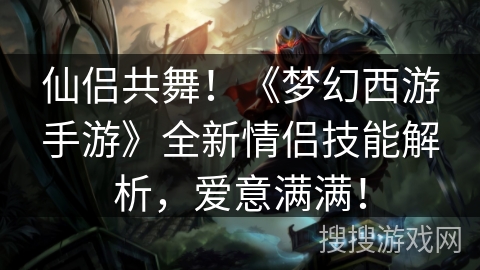 仙侣共舞！《梦幻西游手游》全新情侣技能解析，爱意满满！