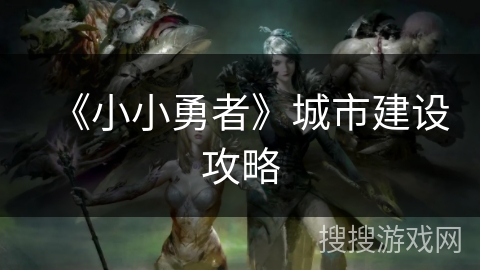 《小小勇者》城市建设攻略