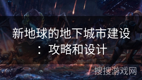 新地球的地下城市建设：攻略和设计
