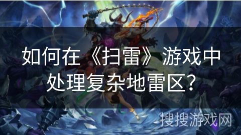 如何在《扫雷》游戏中处理复杂地雷区? 如何在《扫雷》游戏中处理复杂地雷区?