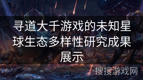 寻道大千游戏的未知星球生态多样性研究成果展示