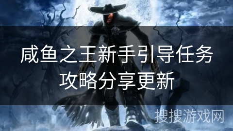 咸鱼之王新手引导任务攻略分享更新