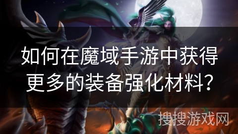 如何在魔域手游中获得更多的装备强化材料？