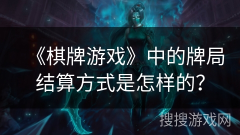 《棋牌游戏》中的牌局结算方式是怎样的？