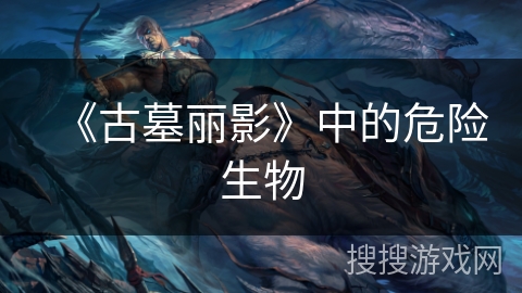 《古墓丽影》中的危险生物
