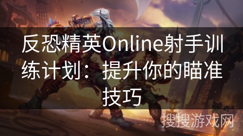 反恐精英Online射手训练计划：提升你的瞄准技巧