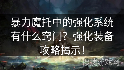 暴力魔托中的强化系统有什么窍门？强化装备攻略揭示！