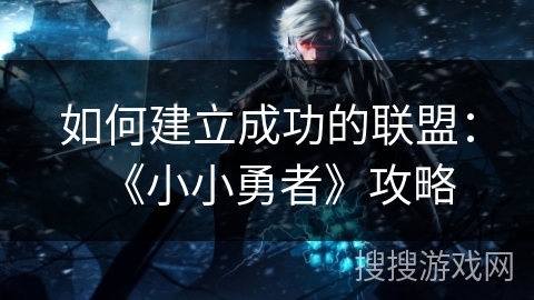 如何建立成功的联盟：《小小勇者》攻略