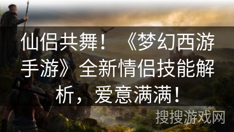 仙侣共舞！《梦幻西游手游》全新情侣技能解析，爱意满满！