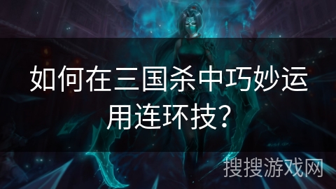 如何在三国杀中巧妙运用连环技？
