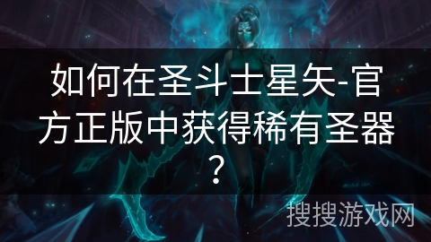 如何在圣斗士星矢-官方正版中获得稀有圣器？