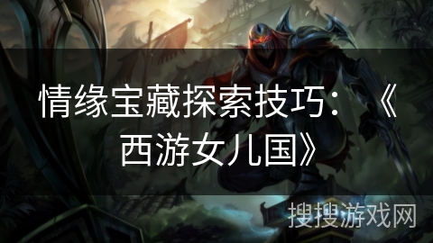 情缘宝藏探索技巧：《西游女儿国》