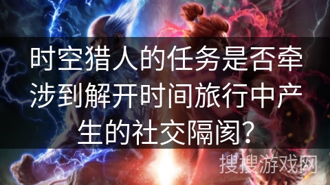 时空猎人的任务是否牵涉到解开时间旅行中产生的社交隔阂？