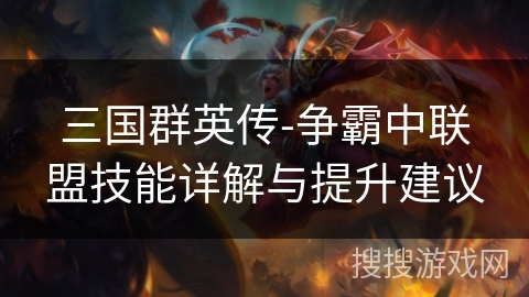 三国群英传-争霸中联盟技能详解与提升建议 三国群英传-争霸中联盟技能详解与提升建议