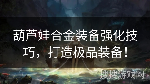 葫芦娃合金装备强化技巧，打造极品装备！