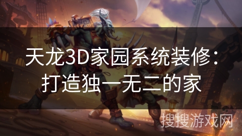 天龙3D家园系统装修：打造独一无二的家
