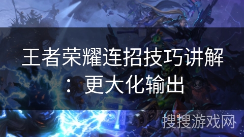 王者荣耀连招技巧讲解：更大化输出