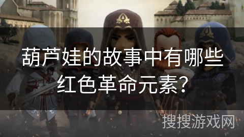 葫芦娃的故事中有哪些红色革命元素？