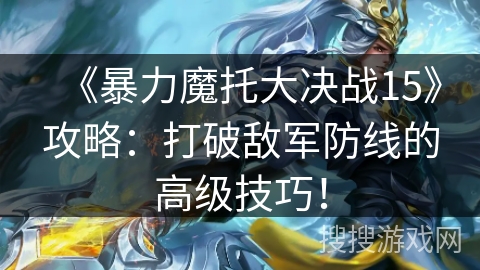 《暴力魔托大决战15》攻略：打破敌军防线的高级技巧！
