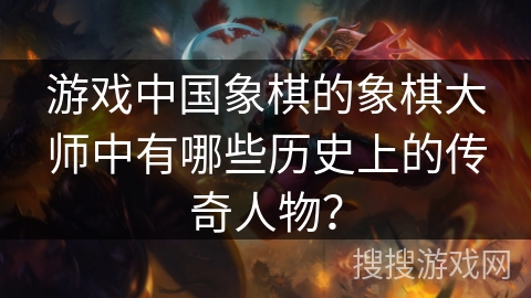 游戏中国象棋的象棋大师中有哪些历史上的传奇人物？