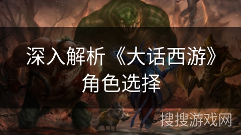 深入解析《大话西游》角色选择