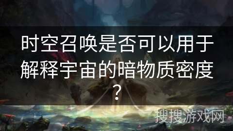 时空召唤是否可以用于解释宇宙的暗物质密度？