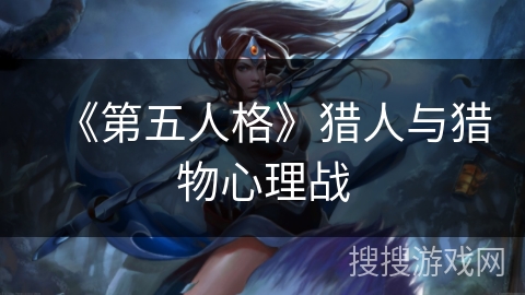 《第五人格》猎人与猎物心理战