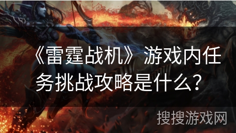 《雷霆战机》游戏内任务挑战攻略是什么？