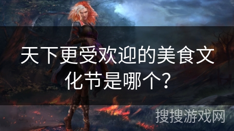 天下更受欢迎的美食文化节是哪个？