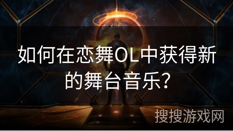 如何在恋舞OL中获得新的舞台音乐？