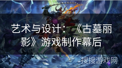 艺术与设计：《古墓丽影》游戏制作幕后