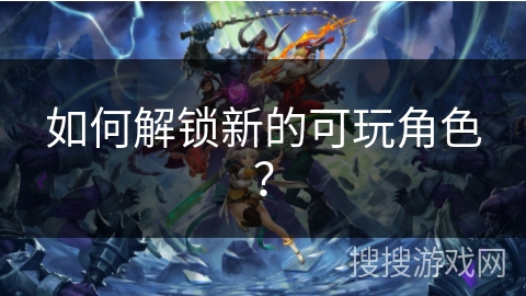 如何解锁新的可玩角色？