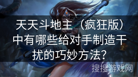 天天斗地主（疯狂版）中有哪些给对手制造干扰的巧妙方法？