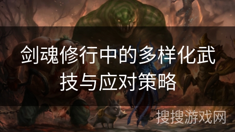 剑魂修行中的多样化武技与应对策略