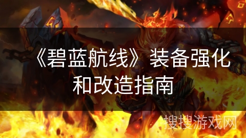 《碧蓝航线》装备强化和改造指南