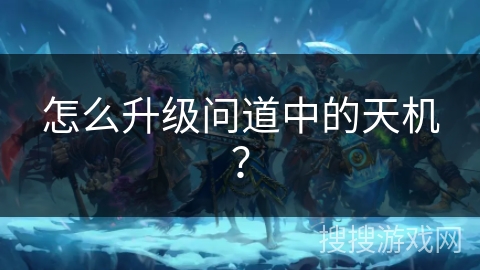 怎么升级问道中的天机？