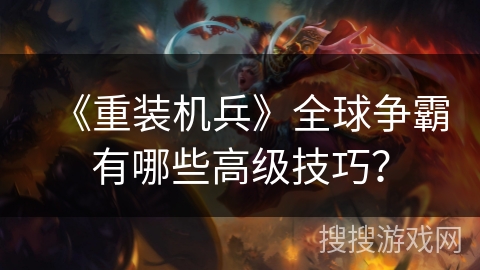 《重装机兵》全球争霸有哪些高级技巧？