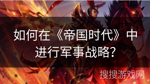 如何在《帝国时代》中进行军事战略？