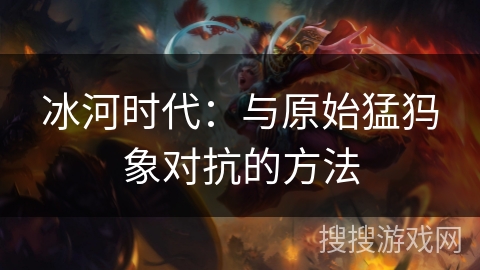 冰河时代：与原始猛犸象对抗的方法