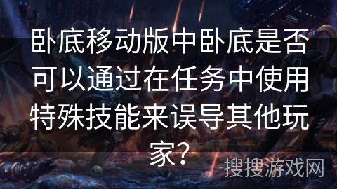 卧底移动版中卧底是否可以通过在任务中使用特殊技能来误导其他玩家？