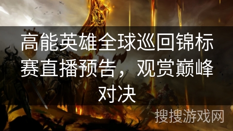 高能英雄全球巡回锦标赛直播预告，观赏巅峰对决