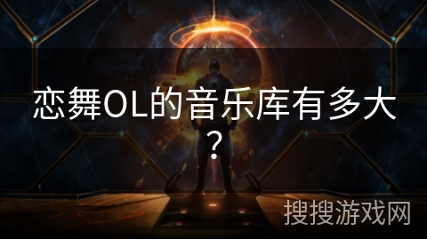 恋舞OL的音乐库有多大？