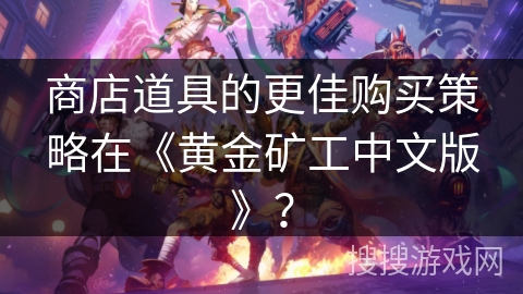 商店道具的更佳购买策略在《黄金矿工中文版》？