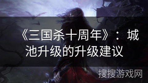 《三国杀十周年》：城池升级的升级建议