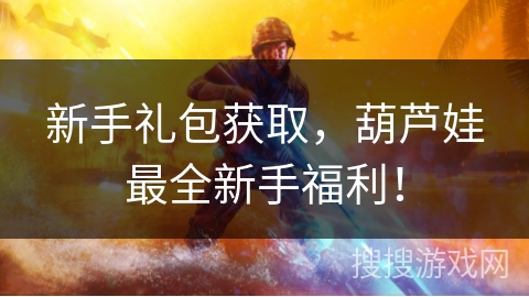 新手礼包获取，葫芦娃最全新手福利！