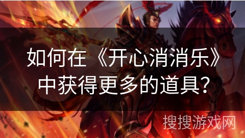 如何在《开心消消乐》中获得更多的道具？