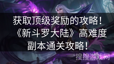 获取顶级奖励的攻略！《新斗罗大陆》高难度副本通关攻略！